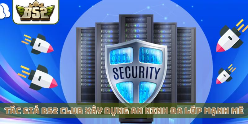 Tác giả B52 Club xây dựng an ninh đa lớp mạnh mẽ